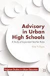 Advisory in Urban High Schools: A Study of Expanded Teacher Roles (Palgrave Studies in Urban Education)
