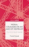 Moral Crusades in an Age of Mistrust: The Jimmy Savile Scandal (Palgrave Pivot)