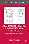 Urbanization, urbanism, and urbanity in an African city : home spaces and house cultures