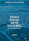 Jehovah's Witnesses and the Secular World: From the 1870s to the Present (Histories of the Sacred and Secular, 1700-2000)