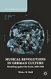 Musical Revolutions in German Culture Musicking against the Grain, 1800-1980