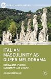 Italian Masculinity as Queer Melodrama Caravaggio, Puccini, Contemporary Cinema