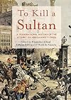 To Kill a Sultan: A Transnational History of the Attempt on Abdülhamid II