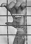 Murdering Animals Writings on Theriocide, Homicide and Nonspeciesist Criminology