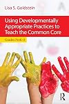 Using developmentally appropriate practices to teach the Common Core : grades preK-3