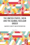 The United States, India and the Global Nuclear Order: Narrative Identity and Representation (Routledge Studies in US Foreign Policy)