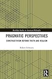 Pragmatic Perspectives Constructivism Beyond Truth And Realism Routledge Studies In American Philosophy