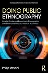 Doing Public Ethnography: How to Create and Disseminate Ethnographic and Qualitative Research to Wide Audiences (Routledge Advances in Research Methods)