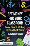 Get money for your classroom : easy grant writing ideas that work