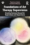 Foundations of Art Therapy Supervision: Creating Common Ground for Supervisees and Supervisors