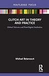 Glitch art in theory and practice : critical failures and post-digital aesthetics