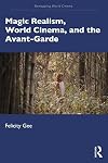 Magic Realism, World Cinema, and the Avant-Garde: The Avant-Garde in Exile (Remapping World Cinema)