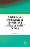 Colonialism and Knowledge in Grierson&rsquo;s Linguistic Survey of India