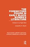 The Foremother Figure in Early Black Women's Literature: Clothed in my Right Mind (Routledge Library Editions: African American Literature)