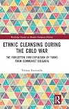 Ethnic Cleansing During the Cold War: The Forgotten 1989 Expulsion of Turks from Communist Bulgaria (Routledge Studies in Modern European History)