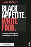 Black Appetite White Food Issues Of Race Voice And Justice Within And Beyond The Classroom