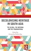 Decolonising Heritage in South Asia: The Global, the National and the Transnational