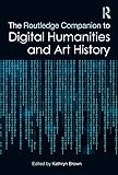 The Routledge Companion to Digital Humanities and Art History (Routledge Art History and Visual Studies Companions)