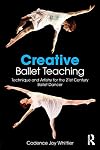 Creative Ballet Teaching: Technique and Artistry for the 21st Century Ballet Dancer