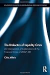 The Dialectics of Liquidity Crisis: An interpretation of explanations of the financial crisis of 2007-08 (Routledge Advances in International Political Economy)
