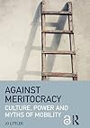 Against Meritocracy: Culture, power and myths of mobility