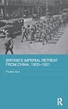 Britain's Imperial Retreat from China, 1900-1931 (Routledge Studies in the Modern History of Asia)
