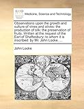 Observations Upon The Growth And Culture Of Vines And Olives The Production Of Silk The Preservation Of Fruits Written At The Request Of The Earl Whom It Is Inscribed By Mr John Locke 