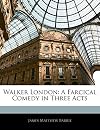 Walker London: A Farcical Comedy in Three Acts