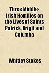 Three Middle-Irish Homilies on the Lives of Saints Patrick, Brigit and Columba