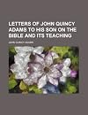 Letters of John Quincy Adams to his son, on the Bible and its teachings