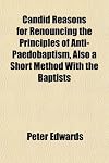 Candid Reasons for Renouncing the Principles of Anti-Paedobaptism