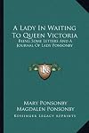 A Lady In Waiting To Queen Victoria: Being Some Letters And A Journal Of Lady Ponsonby