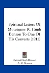 Spiritual Letters Of Monsignor R. Hugh Benson To One Of His Converts (1915)