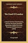 The Food Of London: A Sketch Of The Chief Varieties, Sources Of Supply, Probably Quantities, Modes Of Arrival, Processes Of Manufacture (1856)