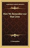How We Remember Our Past Lives: And Other Essays on Reincarnation