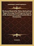 The Secret Ritual Of The Thirtythird And Last Degree Sovereign Grand Inspector General Of The Ancient And Accepted Scottish Rite Of Freemasonry