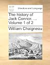 The history of Jack Connor. ... Volume1 of 2 (ECCO Print Editions)