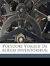Polydori Vergilii urbinatis De rerum inventoribus libri octo : eiusdem In orationem Dominicam commentariolum, cum indice & rerum et verborum locupletissimo