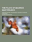 The Plays Of Maurice Maeterlinck Princess Maleine The Intruder The Blind The Seven Princesses