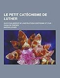 Le Petit Catechisme De Luther Suivi Dun Abrege De Linstruction Chretienne Et Dun Choix De Prieres