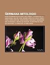 Ermana Mitologio: Nord- Ermana Mitologio, Ask, Embla, La Kanto de La Nibelungoj, Baldr, Loki, Sams , Azoj, Gullveig, Odino, Toro, Re O Arturo, Tannh ... Sagao de Herv R, Run Tono de R K, Die Walk Re