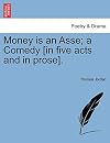 Money is an asse· A comedy, as it hath been acted with good applause. Written by Tho. Jordain Gent. Licenced November the 16. 1667. Roger L'Estrange