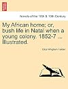 My African home; or, bush life in Natal when a young colony. 1852-7 ... Illustrated