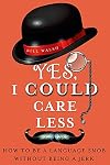 Yes, I Could Care Less: How to Be a Language Snob Without Being a Jerk