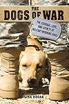 The Dogs of War: The Courage, Love, and Loyalty of Military Working Dogs