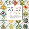 75 Floral Blocks to Crochet: Beautiful Patterns to Mix and Match for Afghans, Throws, Baby Blankets, and More (Knit & Crochet Blocks & Squares)