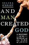 And Man Created God: A History of the World at the Time of Jesus