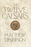 The Twelve Caesars: The Dramatic Lives of the Emperors of Rome