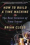 How To Build A Time Machine The Real Science Of Time Travel