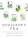 Homegrown Tea: An Illustrated Guide to Planting, Harvesting, and Blending Teas and Tisanes